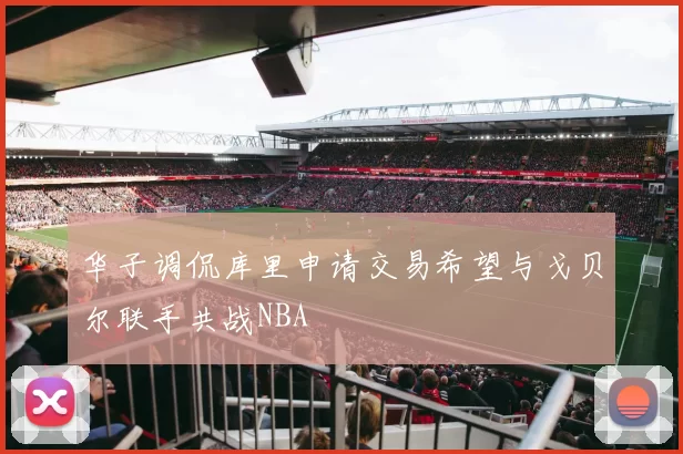 华子调侃库里申请交易希望与戈贝尔联手共战NBA