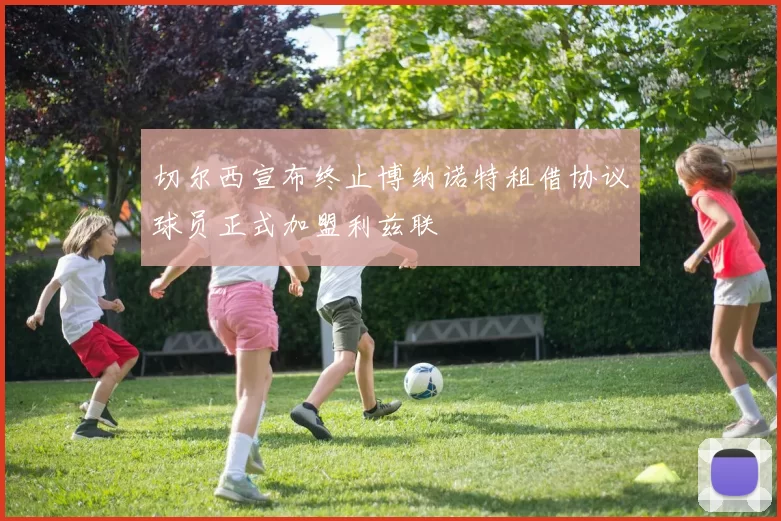 切尔西宣布终止博纳诺特租借协议球员正式加盟利兹联