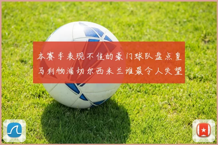 本赛季表现不佳的豪门球队盘点皇马利物浦切尔西米兰谁最令人失望