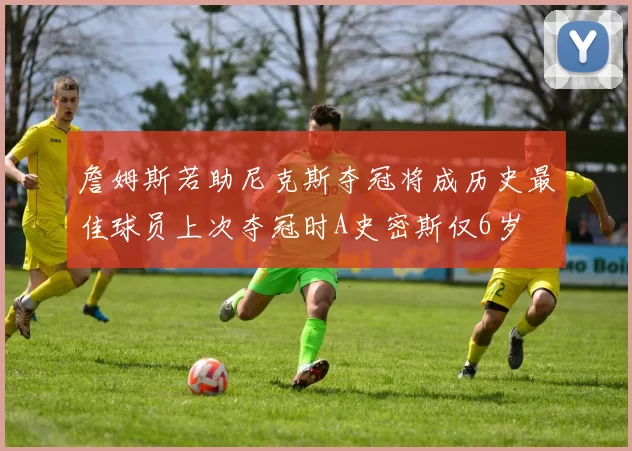 詹姆斯若助尼克斯夺冠将成历史最佳球员上次夺冠时A史密斯仅6岁